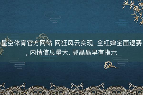 星空体育官方网站 网狂风云实现， 全红婵全面退赛， 内情信息量大， 郭晶晶早有指示