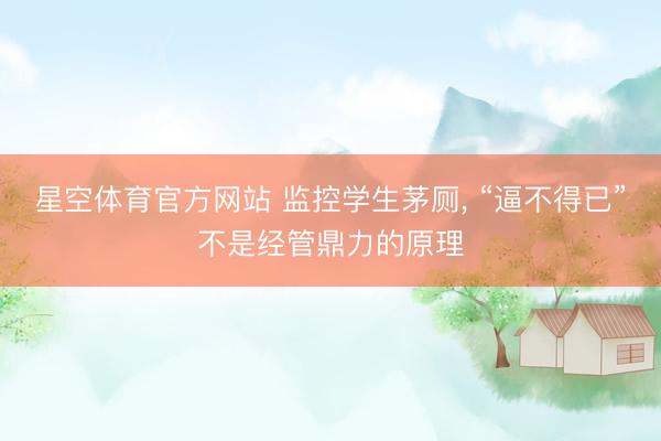 星空体育官方网站 监控学生茅厕， “逼不得已”不是经管鼎力的原理
