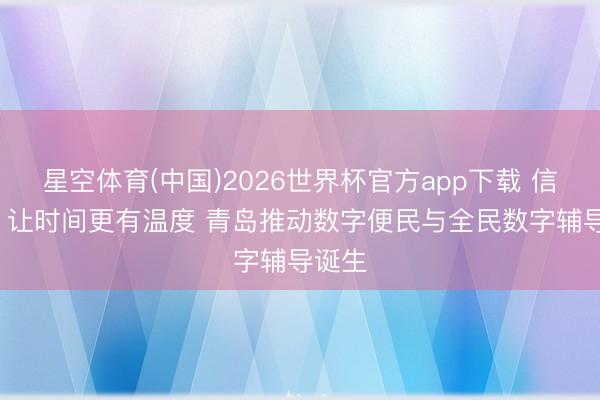 星空体育(中国)2026世界杯官方app下载 信号山: 让时间更有温度 青岛推动数字便民与全民数字辅导诞生
