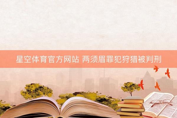 星空体育官方网站 两须眉罪犯狩猎被判刑