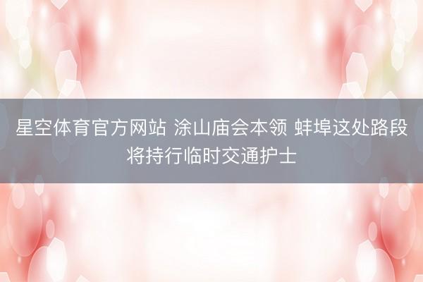 星空体育官方网站 涂山庙会本领 蚌埠这处路段将持行临时交通护士