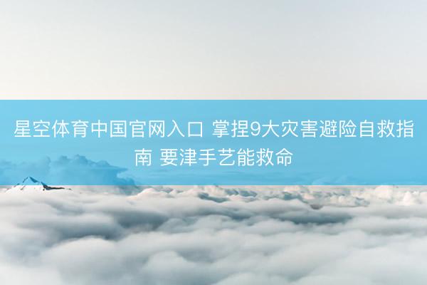 星空体育中国官网入口 掌捏9大灾害避险自救指南 要津手艺能救命