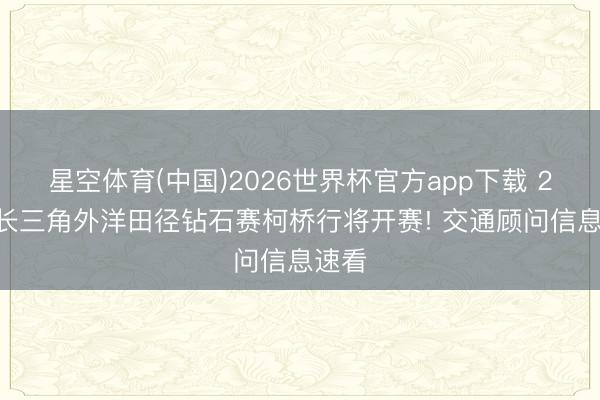 星空体育(中国)2026世界杯官方app下载 2026长三角外洋田径钻石赛柯桥行将开赛! 交通顾问信息速看