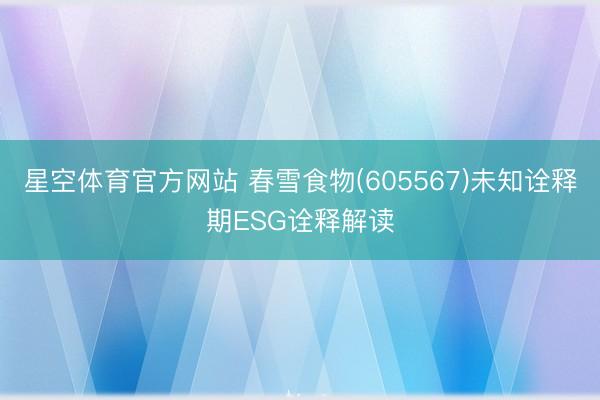 星空体育官方网站 春雪食物(605567)未知诠释期ESG诠释解读