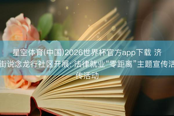 星空体育(中国)2026世界杯官方app下载 济阳街说念龙行社区开展: 法律就业“零距离”主题宣传活动