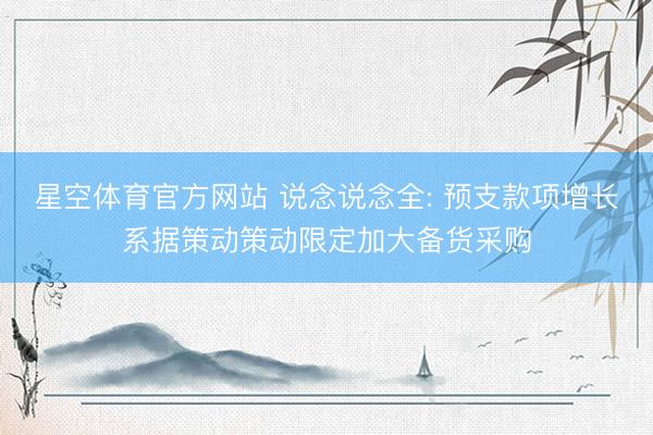 星空体育官方网站 说念说念全: 预支款项增长系据策动策动限定加大备货采购