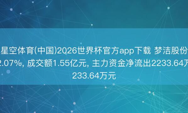 星空体育(中国)2026世界杯官方app下载 梦洁股份跌2.07%， 成交额1.55亿元， 主力资金净流出2233.64万元