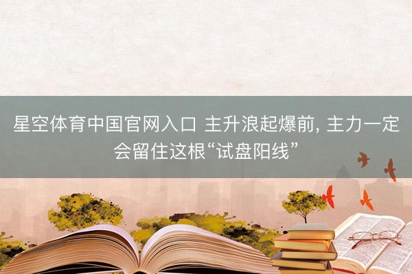 星空体育中国官网入口 主升浪起爆前， 主力一定会留住这根“试盘阳线”