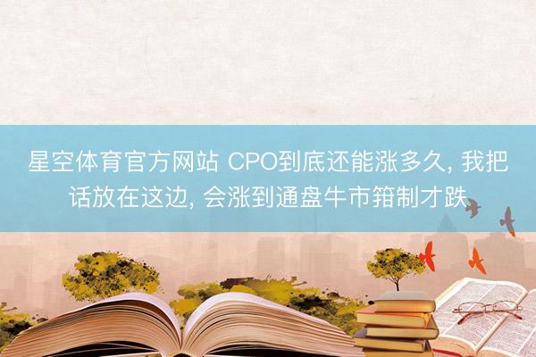 星空体育官方网站 CPO到底还能涨多久， 我把话放在这边， 会涨到通盘牛市箝制才跌