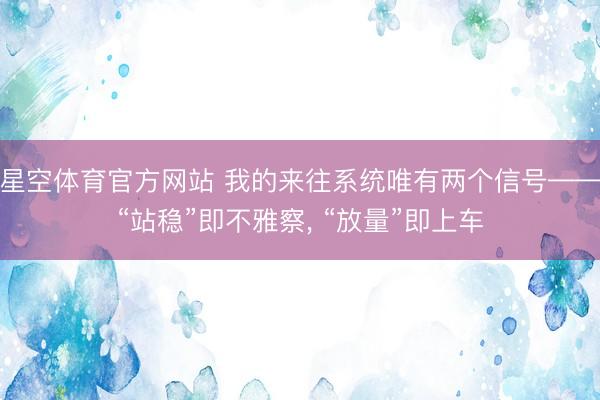 星空体育官方网站 我的来往系统唯有两个信号——“站稳”即不雅察， “放量”即上车