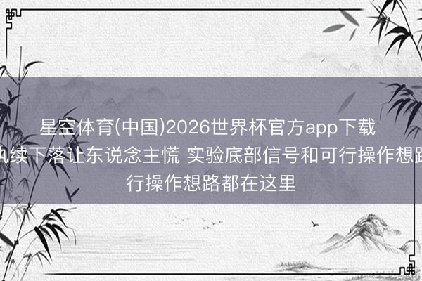 星空体育(中国)2026世界杯官方app下载 锂矿价钱执续下落让东说念主慌 实验底部信号和可行操作想路都在这里
