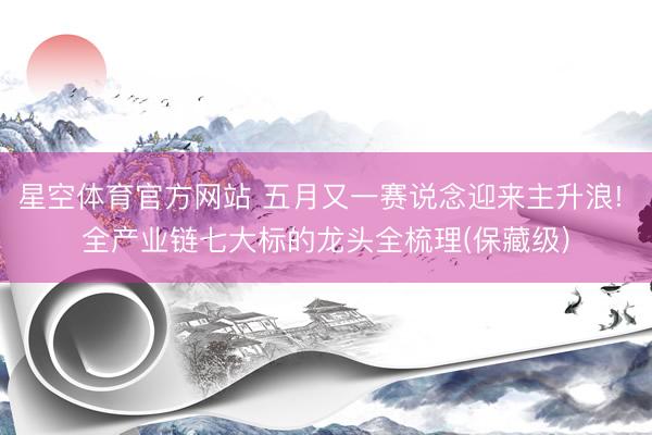 星空体育官方网站 五月又一赛说念迎来主升浪! 全产业链七大标的龙头全梳理(保藏级)