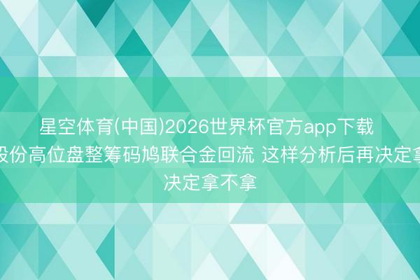 星空体育(中国)2026世界杯官方app下载 永鼎股份高位盘整筹码鸠联合金回流 这样分析后再决定拿不拿