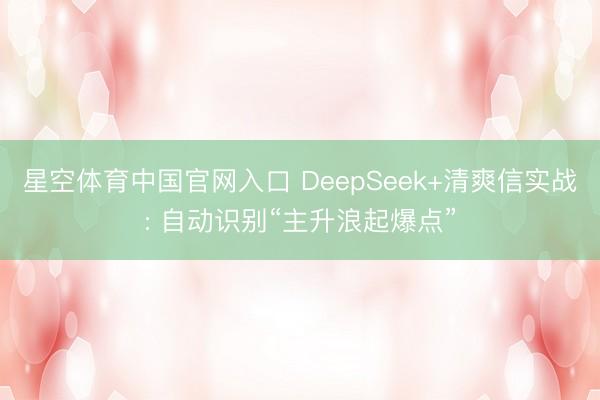星空体育中国官网入口 DeepSeek+清爽信实战: 自动识别“主升浪起爆点”