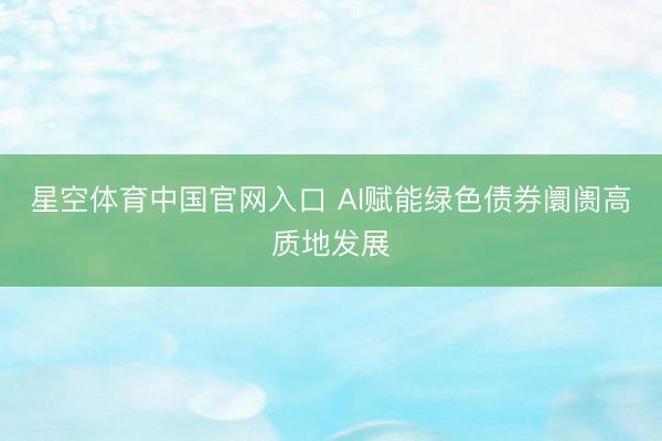 星空体育中国官网入口 AI赋能绿色债券阛阓高质地发展