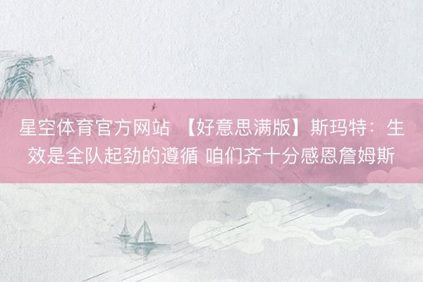 星空体育官方网站 【好意思满版】斯玛特：生效是全队起劲的遵循 咱们齐十分感恩詹姆斯