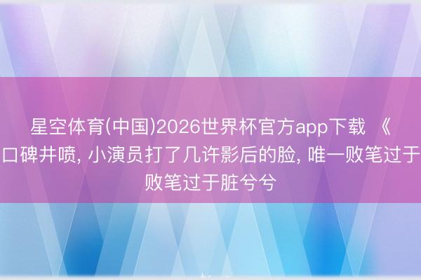 星空体育(中国)2026世界杯官方app下载 《主角》口碑井喷， 小演员打了几许影后的脸， 唯一败笔过于脏兮兮