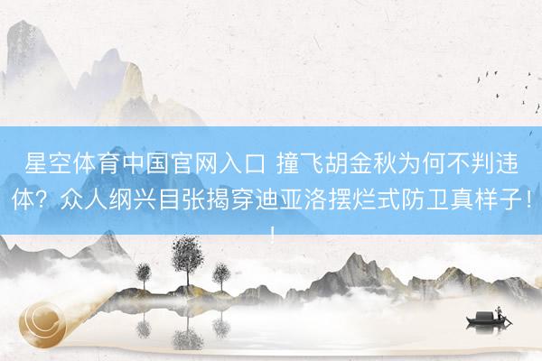 星空体育中国官网入口 撞飞胡金秋为何不判违体？众人纲兴目张揭穿迪亚洛摆烂式防卫真样子！