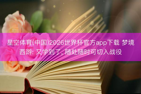 星空体育(中国)2026世界杯官方app下载 梦境西游: 又学到了， 随处随时可切入战役