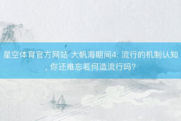 星空体育官方网站 大帆海期间4: 流行的机制认知， 你还难忘若何造流行吗?