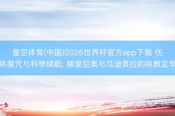 星空体育(中国)2026世界杯官方app下载 伤病魔咒与科学续航: 穆里尼奥与瓜迪奥拉的执教玄学