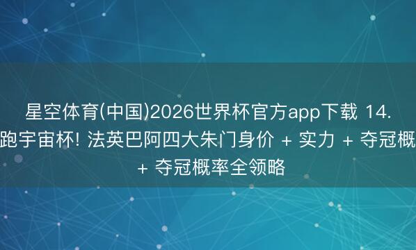 星空体育(中国)2026世界杯官方app下载 14.7 亿欧领跑宇宙杯! 法英巴阿四大朱门身价 + 实力 + 夺冠概率全领略