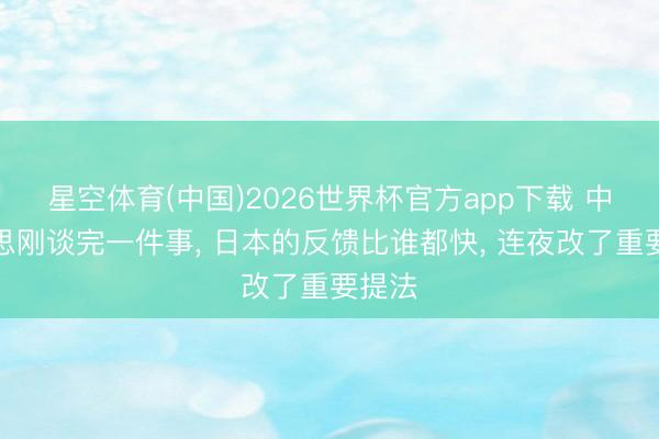 星空体育(中国)2026世界杯官方app下载 中好意思刚谈完一件事， 日本的反馈比谁都快， 连夜改了重要提法