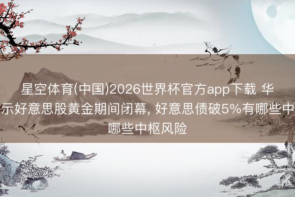 星空体育(中国)2026世界杯官方app下载 华尔街警示好意思股黄金期间闭幕， 好意思债破5%有哪些中枢风险