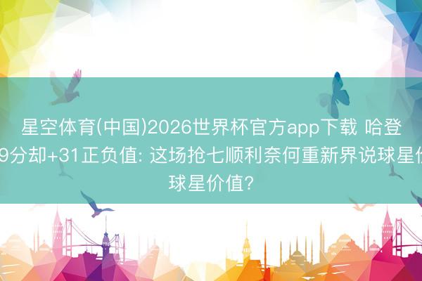星空体育(中国)2026世界杯官方app下载 哈登仅得9分却+31正负值: 这场抢七顺利奈何重新界说球星价值?