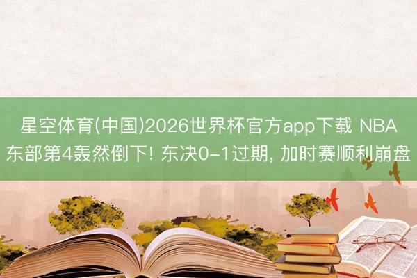 星空体育(中国)2026世界杯官方app下载 NBA东部第4轰然倒下! 东决0-1过期， 加时赛顺利崩盘