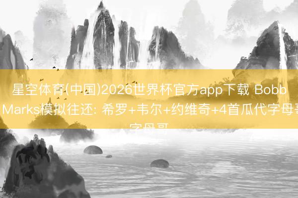 星空体育(中国)2026世界杯官方app下载 Bobby Marks模拟往还: 希罗+韦尔+约维奇+4首瓜代字母哥