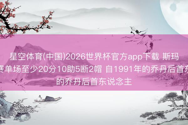 星空体育(中国)2026世界杯官方app下载 斯玛特季后赛单场至少20分10助5断2帽 自1991年的乔丹后首东说念主