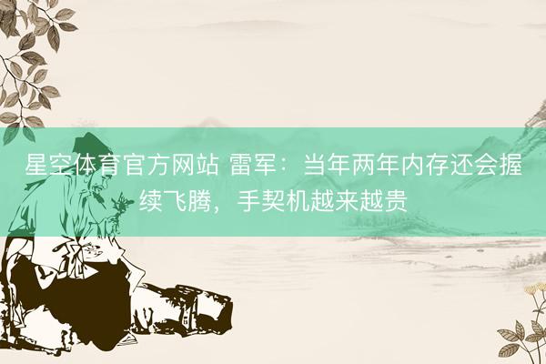 星空体育官方网站 雷军：当年两年内存还会握续飞腾，手契机越来越贵