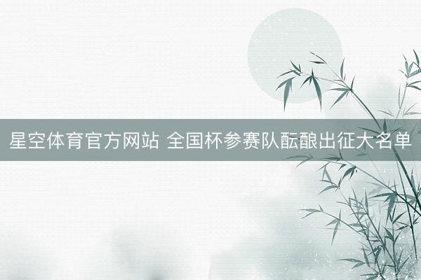 星空体育官方网站 全国杯参赛队酝酿出征大名单