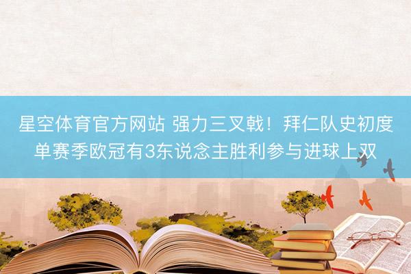 星空体育官方网站 强力三叉戟！拜仁队史初度单赛季欧冠有3东说念主胜利参与进球上双