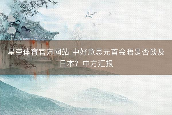 星空体育官方网站 中好意思元首会晤是否谈及日本？中方汇报
