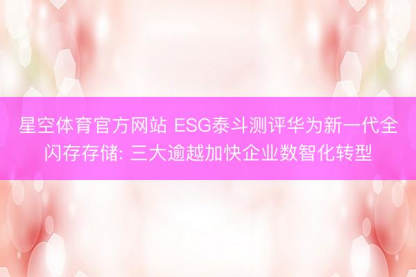 星空体育官方网站 ESG泰斗测评华为新一代全闪存存储: 三大逾越加快企业数智化转型