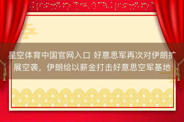 星空体育中国官网入口 好意思军再次对伊朗扩展空袭，伊朗给以薪金打击好意思空军基地