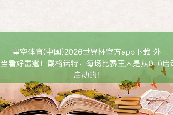 星空体育(中国)2026世界杯官方app下载 外界相当看好雷霆！戴格诺特：每场比赛王人是从0-0启动的！