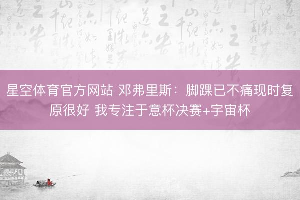 星空体育官方网站 邓弗里斯：脚踝已不痛现时复原很