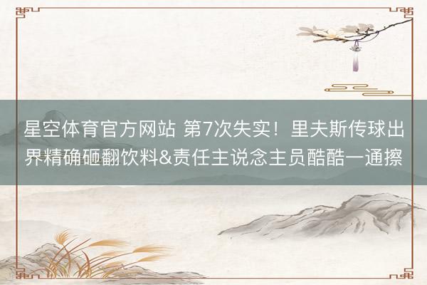 星空体育官方网站 第7次失实！里夫斯传球出界精确砸翻饮料&责任主说念主员酷酷一通擦