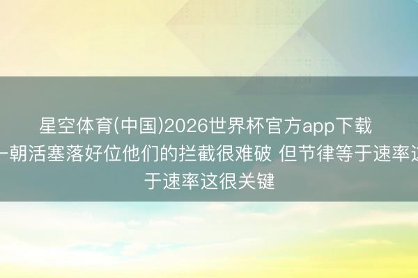 星空体育(中国)2026世界杯官方app下载 哈登：一朝活塞落好位他们的拦截很难破 但节律等于速率这很关键