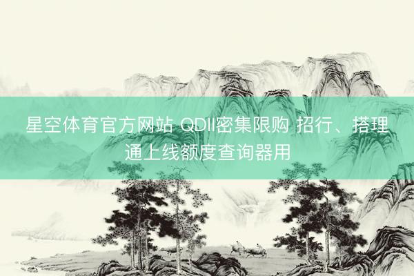 星空体育官方网站 QDII密集限购 招行、搭理通上线额度查询器用
