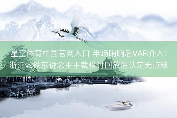 星空体育中国官网入口 半场哨响后VAR介入！浙江vs铁东说念