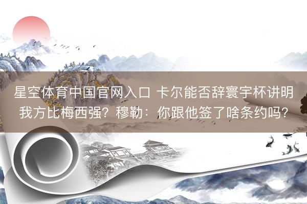星空体育中国官网入口 卡尔能否辞寰宇杯讲明我方比梅西强?穆勒:你跟他签了啥条约吗?