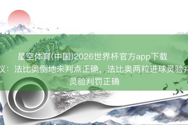 星空体育(中国)2026世界杯官方app下载 裁判评议:法比奥倒地未判点正确,法比奥两粒进球灵验判罚正确