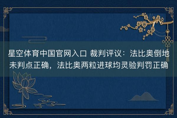 星空体育中国官网入口 裁判评议:法比奥倒地未判点正确,法比奥两粒进球均灵验判罚正确