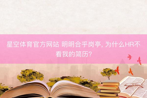 星空体育官方网站 明明合乎岗亭， 为什么HR不看我的简历?