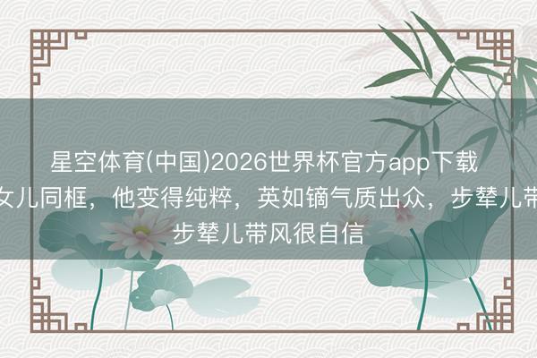 星空体育(中国)2026世界杯官方app下载 英达与小女儿同框，他变得纯粹，英如镝气质出众，步辇儿带风很自信
