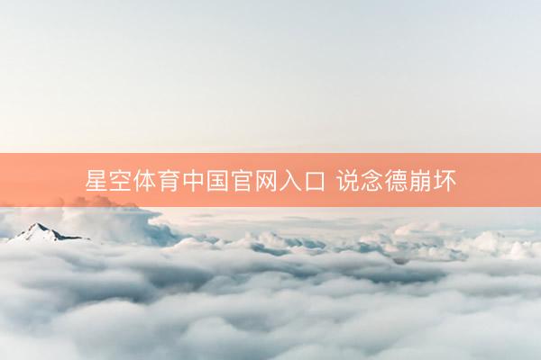 星空体育中国官网入口 说念德崩坏